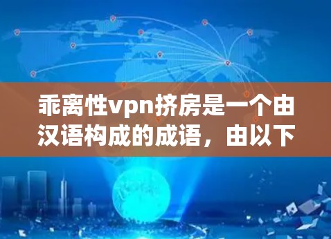 乖离性vpn挤房是一个由汉语构成的成语，由以下部分组成
