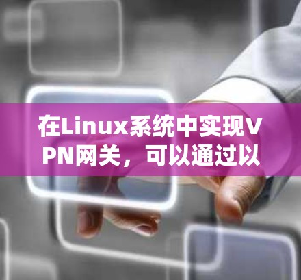 在Linux系统中实现VPN网关，可以通过以下步骤来实现