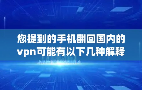 您提到的手机翻回国内的vpn可能有以下几种解释 您提到的手机翻回国内的vpn可能有以下几种解释