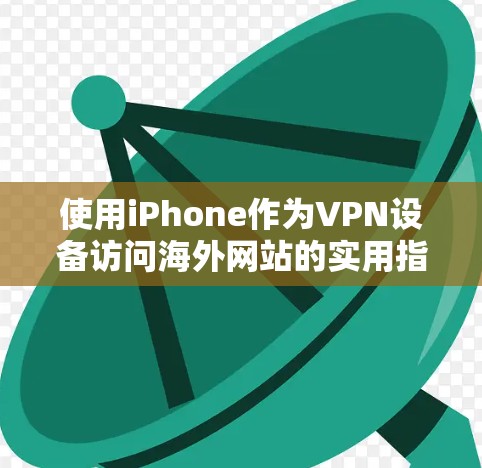 使用iPhone作为VPN设备访问海外网站的实用指南