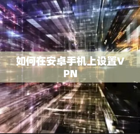 如何在安卓手机上设置VPN 如何在安卓手机上设置VPN