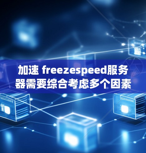 加速 freezespeed服务器需要综合考虑多个因素,包括服务器的配置、网络环境、硬件性能以及加速工具的使用。以下是一些步骤性的建议,帮助您加速 freezespeed服务器 加速 freezespeed服务器需要综合考虑多个因素,包括服务器的配置、网络环境、硬件性能以及加速工具的使用。以下是一些步骤性的建议,帮助您加速 freezespeed服务器