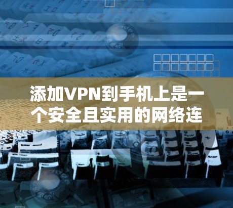添加VPN到手机上是一个安全且实用的网络连接方式,以下是详细的步骤指南 添加VPN到手机上是一个安全且实用的网络连接方式,以下是详细的步骤指南