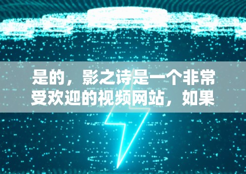 是的,影之诗是一个非常受欢迎的视频网站,如果你需要访问其内容,可能需要使用VPN来确保你的访问安全。以下是一些推荐的VPN选择和建议