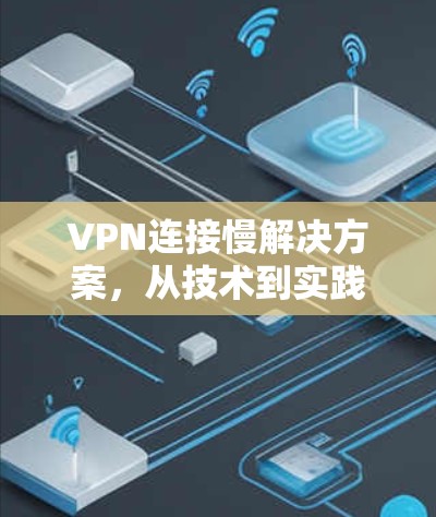 VPN连接慢解决方案,从技术到实践