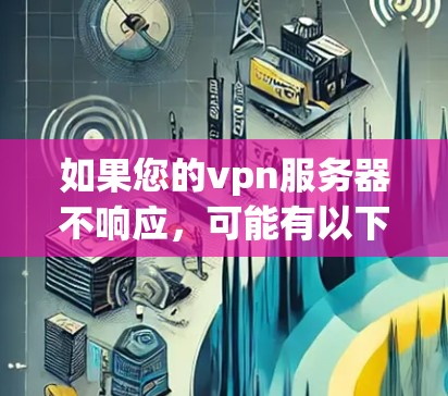 如果您的vpn服务器不响应,可能有以下几种常见原因