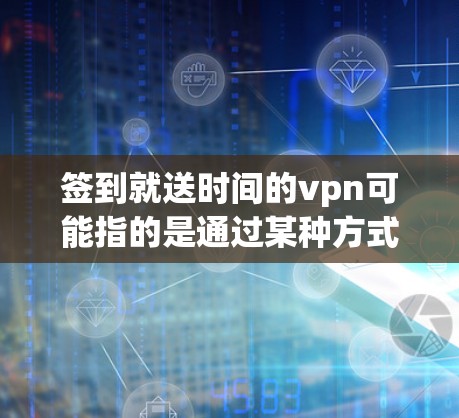 签到就送时间的vpn可能指的是通过某种方式获取时间,可能涉及使用VPN来访问网络时间。以下是一个详细的解释 签到就送时间的vpn可能指的是通过某种方式获取时间,可能涉及使用VPN来访问网络时间。以下是一个详细的解释