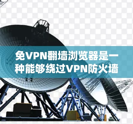 免VPN翻墙浏览器是一种能够绕过VPN防火墙,直接访问外部互联网的浏览器。通过使用这些浏览器,用户可以在不被VPN监控或禁用的情况下,访问各种互联网资源。以下是一些常见的免VPN翻墙浏览器及其特点 免VPN翻墙浏览器是一种能够绕过VPN防火墙,直接访问外部互联网的浏览器。通过使用这些浏览器,用户可以在不被VPN监控或禁用的情况下,访问各种互联网资源。以下是一些常见的免VPN翻墙浏览器及其特点