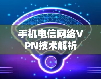 手机电信网络VPN技术解析 手机电信网络VPN技术解析
