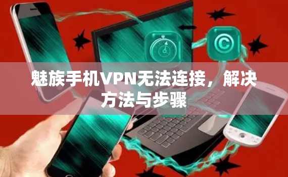 魅族手机VPN无法连接,解决方法与步骤