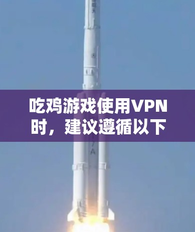 吃鸡游戏使用VPN时，建议遵循以下步骤和注意事项