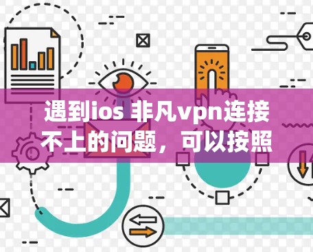 遇到ios 非凡vpn连接不上的问题,可以按照以下步骤进行排查和解决 遇到ios 非凡vpn连接不上的问题,可以按照以下步骤进行排查和解决
