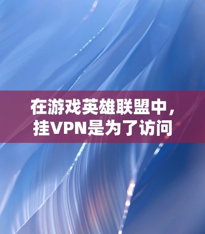 在游戏英雄联盟中，挂VPN是为了访问日服地区的服务器。以下是使用日服挂VPN的常见步骤和方法