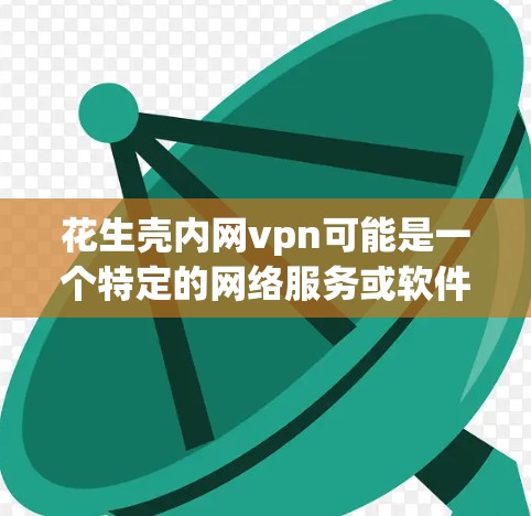 花生壳内网vpn可能是一个特定的网络服务或软件功能。如果你指的是内网VPN或花生壳内网VPN,请提供更多详细信息,以便我们更好地帮助你。以下是一些可能的步骤和建议 花生壳内网vpn可能是一个特定的网络服务或软件功能。如果你指的是内网VPN或花生壳内网VPN,请提供更多详细信息,以便我们更好地帮助你。以下是一些可能的步骤和建议
