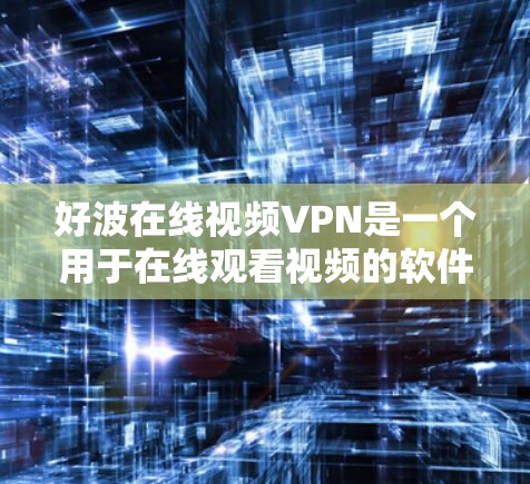 好波在线视频VPN是一个用于在线观看视频的软件,通常需要用户注册账号并登录,然后通过一个VPN服务器连接到目标服务器。以下是对这个产品的一些分析和总结