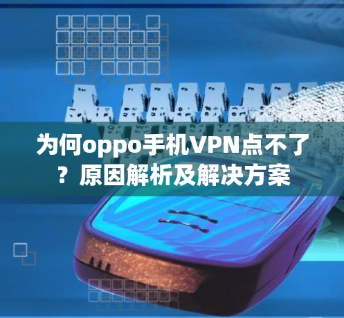 为何oppo手机VPN点不了?原因解析及解决方案