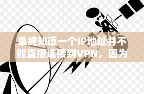 单纯知道一个IP地址并不能直接连接到VPN,因为VPN需要更多的信息,如服务器的IP地址、端口、安全等级、配置等。以下是一些关键步骤和注意事项 单纯知道一个IP地址并不能直接连接到VPN,因为VPN需要更多的信息,如服务器的IP地址、端口、安全等级、配置等。以下是一些关键步骤和注意事项