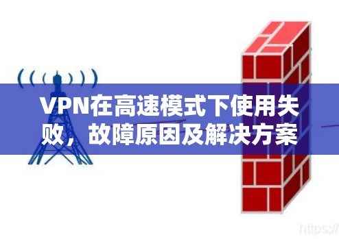 VPN在高速模式下使用失败,故障原因及解决方案解析 VPN在高速模式下使用失败,故障原因及解决方案解析