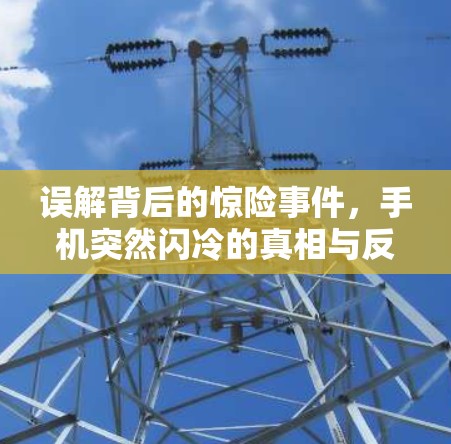 误解背后的惊险事件,手机突然闪冷的真相与反转