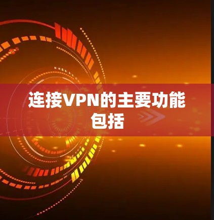 连接VPN的主要功能包括 连接VPN的主要功能包括