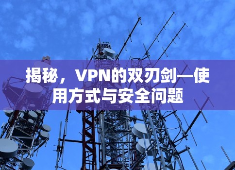 揭秘,VPN的双刃剑—使用方式与安全问题 揭秘,VPN的双刃剑—使用方式与安全问题