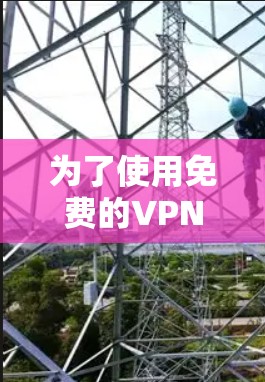 为了使用免费的VPN服务，以下是详细的步骤和建议