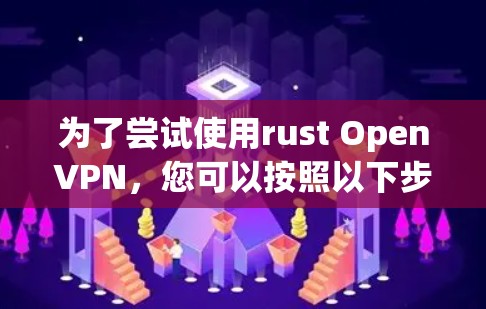 为了尝试使用rust OpenVPN,您可以按照以下步骤进行 为了尝试使用rust OpenVPN,您可以按照以下步骤进行