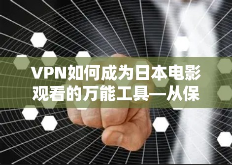 VPN如何成为日本电影观看的万能工具—从保护隐私到突破地理限制 VPN如何成为日本电影观看的万能工具—从保护隐私到突破地理限制