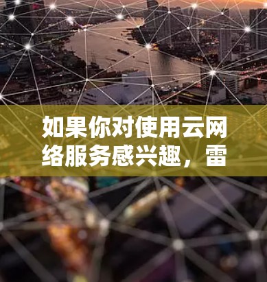 如果你对使用云网络服务感兴趣，雷神集团提供了多种服务，包括云网络、云数据和云数据Plus，这些服务均支持挂VPN功能