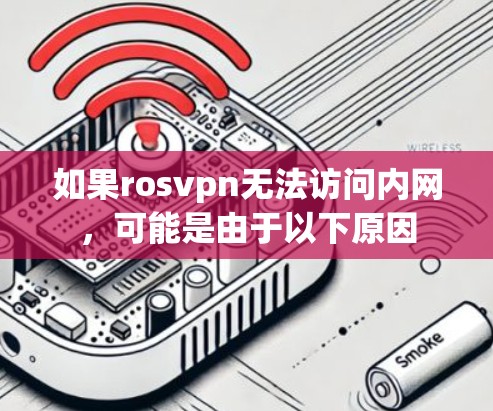 如果rosvpn无法访问内网,可能是由于以下原因 如果rosvpn无法访问内网,可能是由于以下原因