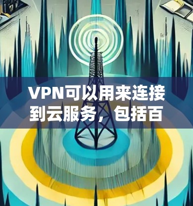 VPN可以用来连接到云服务,包括百度云。以下是一些步骤和方法,帮助您通过VPN连接到百度云 VPN可以用来连接到云服务,包括百度云。以下是一些步骤和方法,帮助您通过VPN连接到百度云