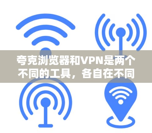 夸克浏览器和VPN是两个不同的工具,各自在不同场景下发挥着重要作用。以下是它们的主要区别和适用场景 夸克浏览器和VPN是两个不同的工具,各自在不同场景下发挥着重要作用。以下是它们的主要区别和适用场景