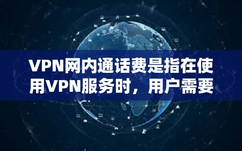 VPN网内通话费是指在使用VPN服务时,用户需要在该网络上进行的通话功能(如打电话、发短信、发送文件等)所对应的费用。这些费用通常基于用户使用的带宽或数据量来计算。常见的方式包括 VPN网内通话费是指在使用VPN服务时,用户需要在该网络上进行的通话功能(如打电话、发短信、发送文件等)所对应的费用。这些费用通常基于用户使用的带宽或数据量来计算。常见的方式包括