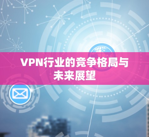 VPN行业的竞争格局与未来展望