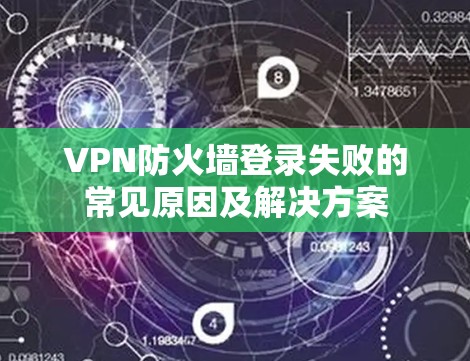 VPN防火墙登录失败的常见原因及解决方案