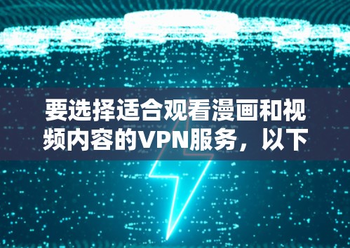 要选择适合观看漫画和视频内容的VPN服务，以下是一些常见的选择和建议