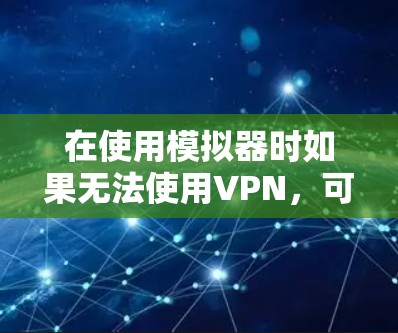 在使用模拟器时如果无法使用VPN，可以按照以下步骤进行调整