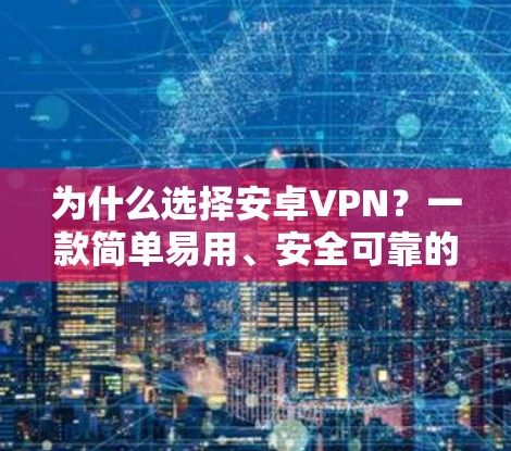 为什么选择安卓VPN？一款简单易用、安全可靠的通信工具推荐