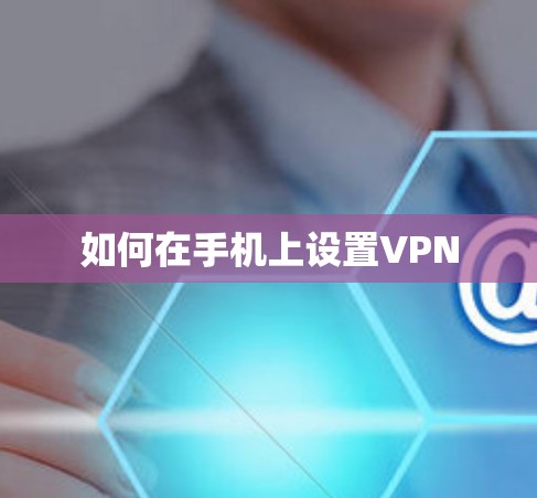 如何在手机上设置VPN 如何在手机上设置VPN