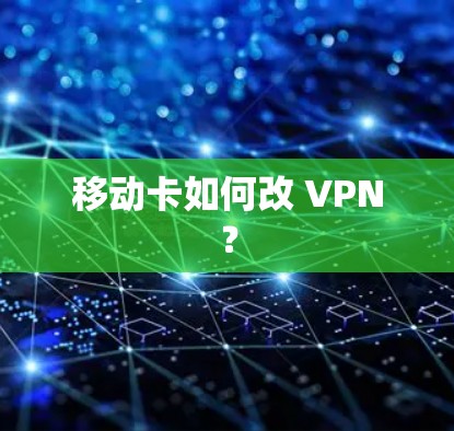 移动卡如何改 VPN? 移动卡如何改 VPN?