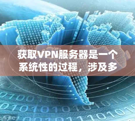 获取VPN服务器是一个系统性的过程，涉及多方面的知识和技能，以下是一步步的指南