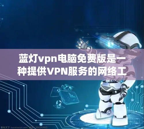 蓝灯vpn电脑免费版是一种提供VPN服务的网络工具,旨在保护用户的数据和网络连接的安全。以下是对该产品的详细说明 蓝灯vpn电脑免费版是一种提供VPN服务的网络工具,旨在保护用户的数据和网络连接的安全。以下是对该产品的详细说明