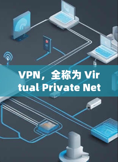 VPN，全称为 Virtual Private Network，是一种加密通信工具，主要用于保护数据的安全性。以下是对VPN的详细分析和步骤