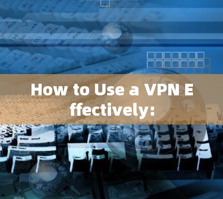 How to Use a VPN Effectively: