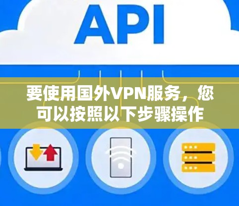 要使用国外VPN服务，您可以按照以下步骤操作