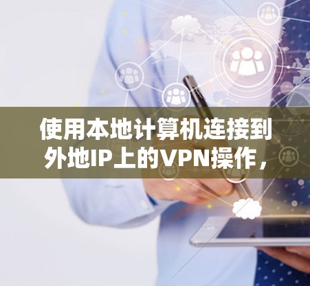 使用本地计算机连接到外地IP上的VPN操作,可以通过以下步骤进行 使用本地计算机连接到外地IP上的VPN操作,可以通过以下步骤进行
