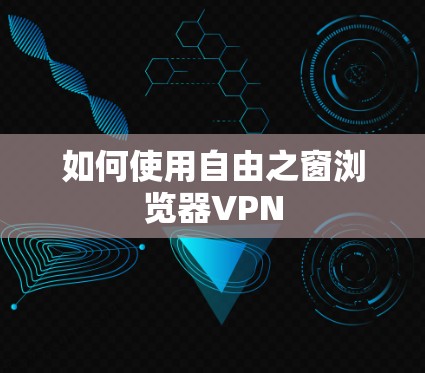 如何使用自由之窗浏览器VPN 如何使用自由之窗浏览器VPN