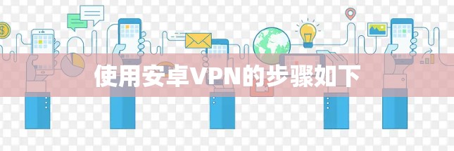 使用安卓VPN的步骤如下