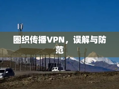 圈织传播VPN，误解与防范