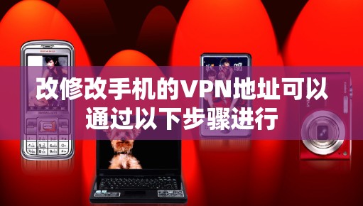 改修改手机的VPN地址可以通过以下步骤进行 改修改手机的VPN地址可以通过以下步骤进行